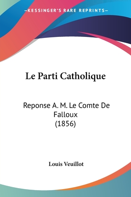 Le Parti Catholique: Reponse A. M. Le Comte De Falloux (1856) - Veuillot, Louis