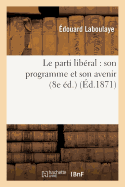 Le Parti Libral: Son Programme Et Son Avenir (8e d.)