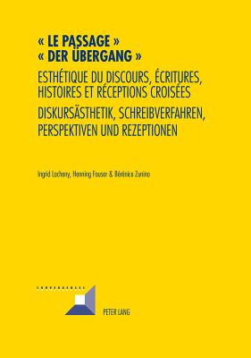 Le passage - Der Uebergang: Esth?tique du discours, ?critures, histoires et r?ceptions crois?es- Diskursaesthetik, Schreibverfahren, Perspektiven und Rezeptionen - Grunewald, Michel, and Lacheny, Ingrid, and Fauser, Henning