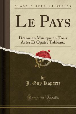 Le Pays: Drame En Musique En Trois Actes Et Quatre Tableaux (Classic Reprint) - Ropartz, J Guy