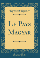 Le Pays Magyar (Classic Reprint)