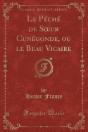 Le Peche de Soeur Cunegonde, Ou Le Beau Vicaire (Classic Reprint)