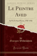 Le Peintre Aved, Vol. 2: Sa Vie Et Son Oeuvre, 1702-1766 (Classic Reprint)