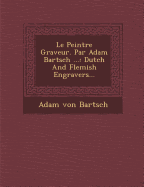Le Peintre Graveur. Par Adam Bartsch ...: Dutch and Flemish Engravers...