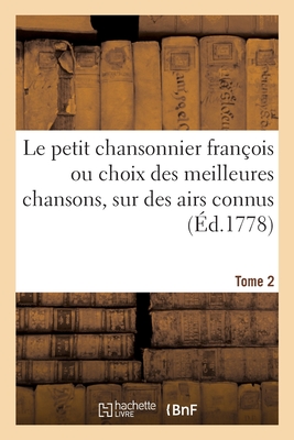 Le Petit Chansonnier Fran?ois, Ou Choix Des Meilleures Chansons, Sur Des Airs Connus. Tome 2 - Sautreau de Marsy, Claude-Sixte