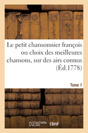 Le Petit Chansonnier Fran?ois Ou Choix Des Meilleures Chansons, Sur Des Airs Connus