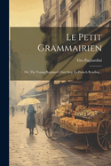 Le Petit Grammairien: Or, the Young Beginner's First Step to French Reading...