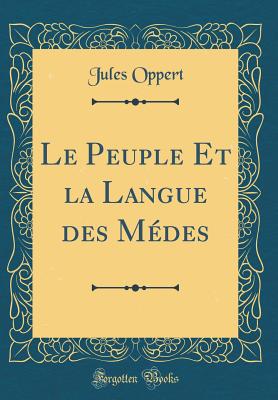 Le Peuple Et La Langue Des Medes (Classic Reprint) - Oppert, Jules