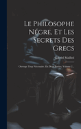 Le Philosophe Ngre, Et Les Secrets Des Grecs: Ouvrage Trop Ncessaire. En Deux Parties, Volume 2...