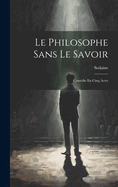 Le Philosophe Sans Le Savoir: Comdie En Cinq Actes