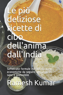 Le pi deliziose ricette di cibo dell'anima dall'India: Sofisticate formule indiane, facili ed economiche da seguire, per un pasto sano e sostenibile - Kumar, Ramesh