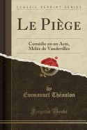 Le Piege: Comedie En Un Acte, Melee de Vaudevilles (Classic Reprint)