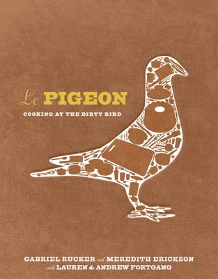 Le Pigeon: Cooking at the Dirty Bird [A Cookbook] - Rucker, Gabriel, and Erickson, Meredith, and Fortgang, Lauren
