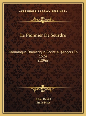 Le Pionnier De Seurdre: Monologue Dramatique Recite A Angers En 1524 (1896) - Daniel, Jehan, and Picot, Emile