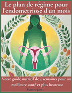 Le plan de r?gime pour l'endom?triose d'un mois: Votre guide nutritif de 4 semaines pour une meilleure sant? et plus heureuse