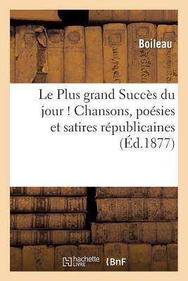 Le Plus Grand Succ?s Du Jour ! Chansons, Po?sies Et Satires R?publicaines - Boileau