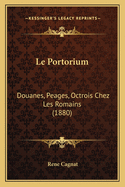 Le Portorium: Douanes, Peages, Octrois Chez Les Romains (1880)