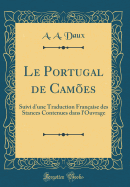 Le Portugal de Cam?es: Suivi d'Une Traduction Fran?aise Des Stances Contenues Dans l'Ouvrage (Classic Reprint)