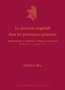 Le Pouvoir Imperial Dans Les Provinces Syriennes: Representations Et Celebrations D'Auguste a Constantin (31 AV. J.-C.-337 AP. J.-C.)