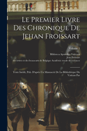 Le Premier Livre Des Chronique De Jehan Froissart: Texte Indit, Pub. D'aprs Un Manuscrit De La Bibliothque Du Vatican Par; Volume 1
