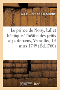 Le prince de Noisy, ballet h?ro?que. Th??tre des petits appartemens, Versailles, 13 mars 1749