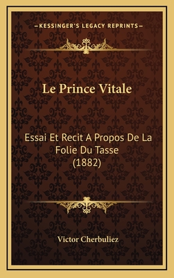 Le Prince Vitale: Essai Et Recit a Propos de La Folie Du Tasse (1882) - Cherbuliez, Victor