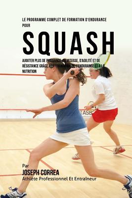 Le Programme Complet de Formation D'Endurance Pour Squash: Ajouter Plus de Puissance, de Vitesse, D'Agilite Et de Resistance Grace a la Formation de L'Endurance Et a la Nutrition - Correa (Athlete Professionnel Et Entrain