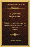 Le Questioni Pregiudiziali: Di Diritto Civile, Commerciale Ed Amministrativo Nel Processo Penale (1899)