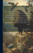 Le Rgne Animal Distribu D'aprs Son Organisation, Pour Servir De Base  L'histoire Naturelle Des Animaux, Et D'introduction  L'anatomie Compare, Par Georges Cuvier. dition Accompagne De Planches Graves, Reprsentant Les Types De Tous Les...