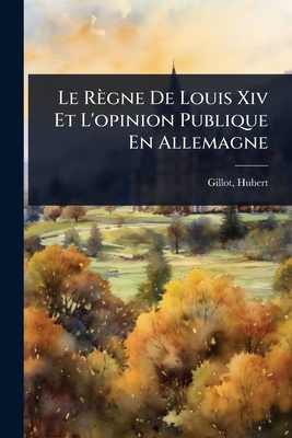 Le Rgne De Louis Xiv Et L'opinion Publique En Allemagne - 1875-, Gillot Hubert