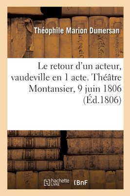 Le Retour d'Un Acteur, Vaudeville En 1 Acte. Th??tre Montansier, 9 Juin 1806 - Dumersan, Th?ophile Marion