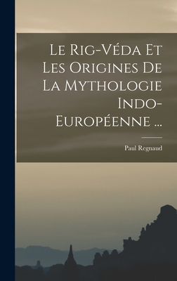 Le Rig-Veda Et Les Origines de la Mythologie Indo-Europeenne ... - Regnaud, Paul