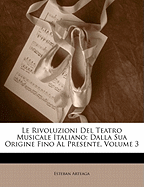 Le Rivoluzioni del Teatro Musicale Italiano Dalla Sua Origine Fino Al Presente, Volume 1...