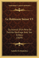 Le Robinson Suisse V3: Ou Journal D'Un Pere De Famille Naufrage Avec Ses Enfans (1829)