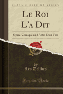 Le Roi l'a Dit: Opra-Comique En 3 Actes Et En Vers (Classic Reprint)