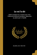 Le roi l'a dit: Op?ra-comique en 3 actes et en vers. Po?me de Edmond Gondinet. R?duction au piano par A. Bazille