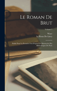 Le Roman de Brut: Publi? Pour La Premi?re Fois d'Apr?s Les Manuscrits Des Biblioth?ques de Paris; Volume 1