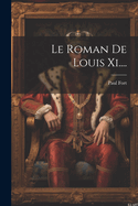 Le Roman de Louis XI....