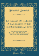 Le Romans de la Dame a la Lycorne Et Du Biau Chevalier Au Lyon: Ein Abenteuerroman Aus Dem Ersten Drittel Des XIV, Jahrhunderts Zum Ersten Male Herausgegeben (Classic Reprint)