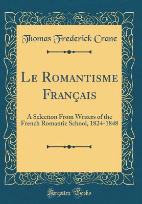 Le Romantisme Franais: A Selection from Writers of the French Romantic School, 1824-1848 (Classic Reprint) - Crane, Thomas Frederick