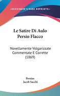 Le Satire Di Aulo Persio Flacco: Novellamente Volgarizzate Commentate E Corrette (1869)