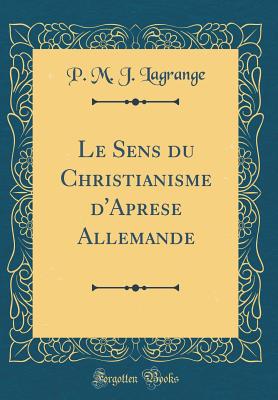 Le Sens Du Christianisme D'Aprese Allemande (Classic Reprint) - Lagrange, P M J