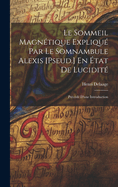 Le Sommeil Magntique Expliqu Par Le Somnambule Alexis [Pseud.] En tat De Lucidit: Prcd D'une Introduction