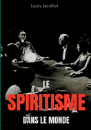 Le spiritisme dans le monde: Tout comprendre sur les apparitions, maisons hant?es, tables tournantes et autres ph?nom?nes occultes