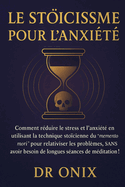 Le Stocisme Pour l'Anxit: Comment rduire le stress et l'anxit en utilisant la technique stocienne du "memento mori" pour relativiser les problmes, SANS avoir besoin de longues sances de mdit