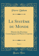 Le Systeme Du Monde, Vol. 1: Histoire Des Doctrines Cosmologiques de Platon a Copernic (Classic Reprint)