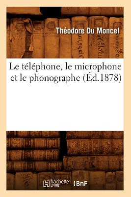 Le Telephone, Le Microphone Et Le Phonographe (Ed.1878) - Du Moncel, Th?odore