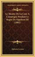 Le Theatre de La Cour a Compiegne Pendant Le Regne de Napoleon III (1882)