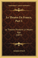 Le Theatre En France, Part 1: Le Theatre Pendant Le Moyen-Age (1877)