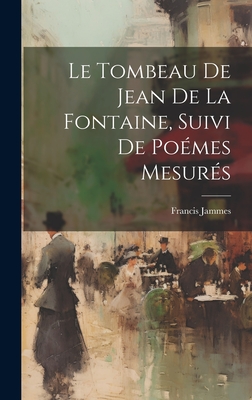 Le Tombeau de Jean de La Fontaine, Suivi de Poemes Mesures - Jammes, Francis